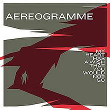 Aereogramme : My Heart Has a Wish That You Would Not Go